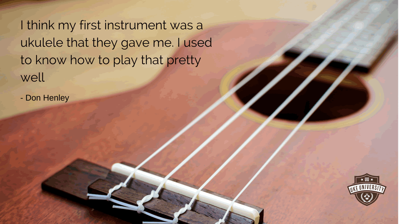 A ukulele quote from Don henley the first instrument they gave me